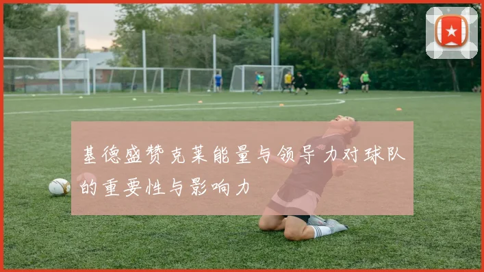 基德盛赞克莱能量与领导力对球队的重要性与影响力