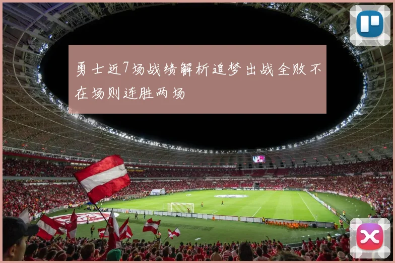 勇士近7场战绩解析追梦出战全败不在场则连胜两场
