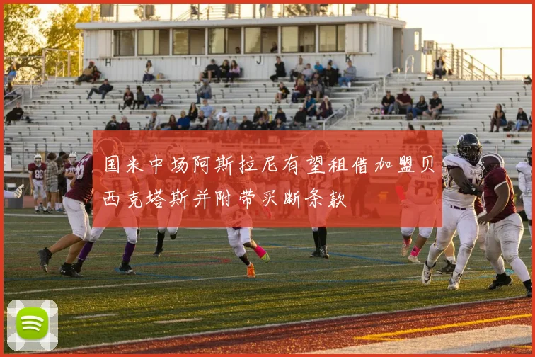 国米中场阿斯拉尼有望租借加盟贝西克塔斯并附带买断条款