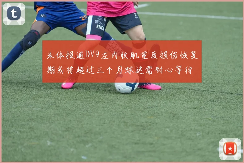 米体报道DV9左内收肌重度损伤恢复期或将超过三个月球迷需耐心等待