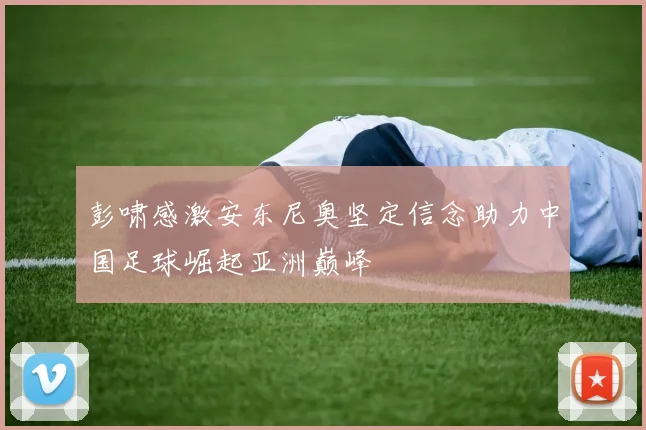 彭啸感激安东尼奥坚定信念助力中国足球崛起亚洲巅峰