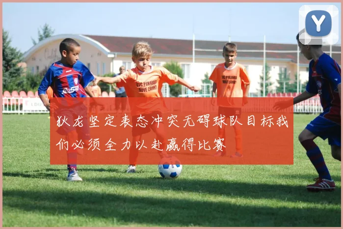 狄龙坚定表态冲突无碍球队目标我们必须全力以赴赢得比赛