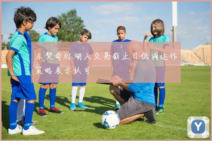 东契奇对湖人交易截止日低调运作策略表示认可