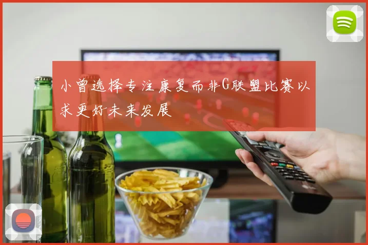 小曾选择专注康复而非G联盟比赛以求更好未来发展