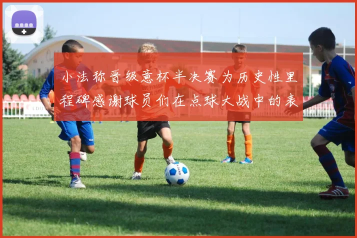 小法称晋级意杯半决赛为历史性里程碑感谢球员们在点球大战中的表现